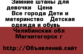 Зимние штаны для девочки › Цена ­ 1 500 - Все города Дети и материнство » Детская одежда и обувь   . Челябинская обл.,Магнитогорск г.